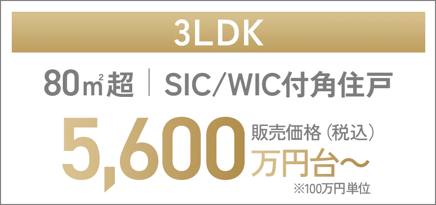 3LDK 80㎡超 SIC/WIC付角住戸 5,600万円台~